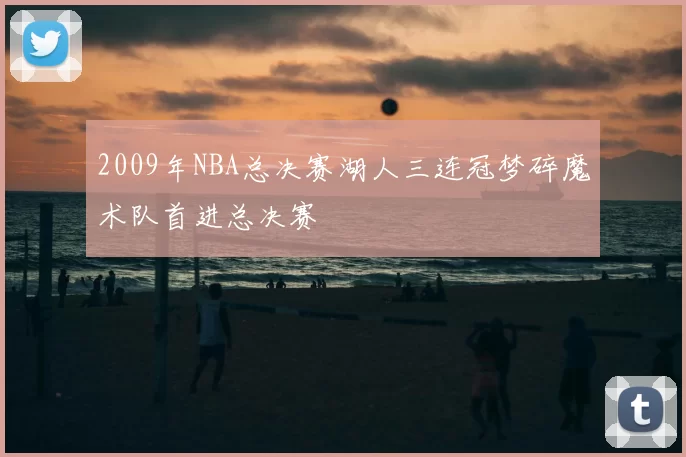 2009年NBA总决赛湖人三连冠梦碎魔术队首进总决赛
