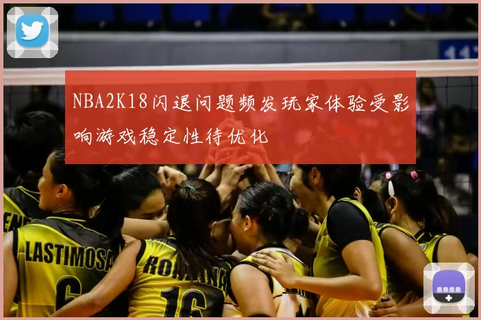 NBA2K18闪退问题频发玩家体验受影响游戏稳定性待优化