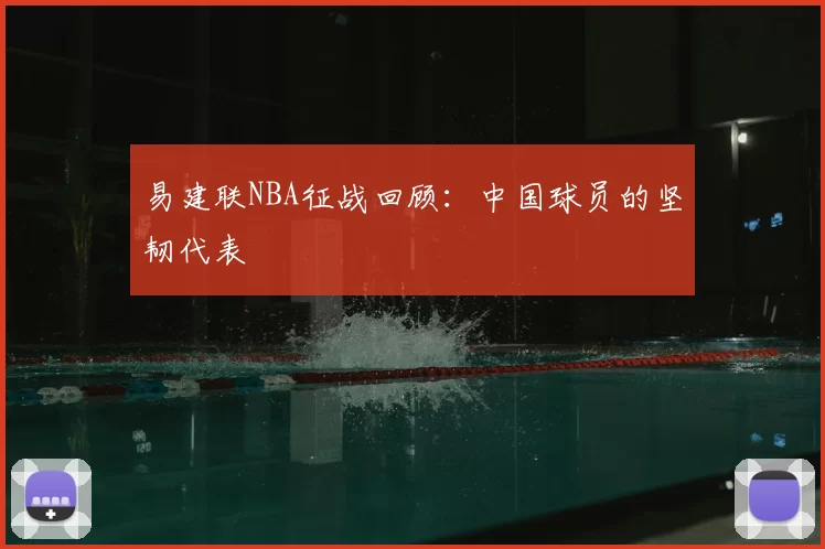 易建联NBA征战回顾：中国球员的坚韧代表