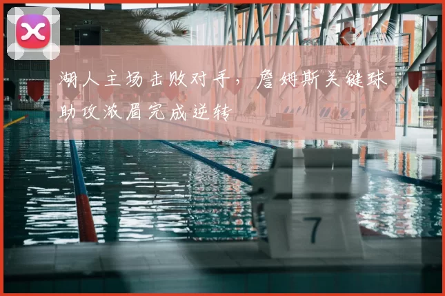 湖人主场击败对手，詹姆斯关键球助攻浓眉完成逆转