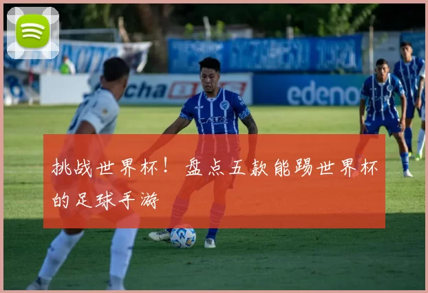 挑战世界杯！盘点五款能踢世界杯的足球手游