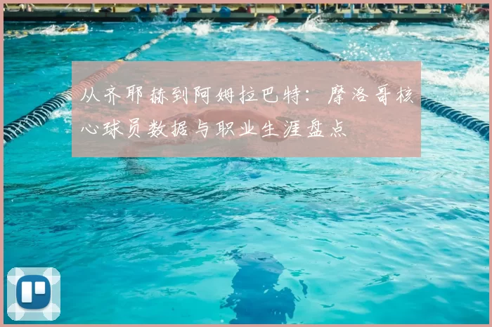 从齐耶赫到阿姆拉巴特：摩洛哥核心球员数据与职业生涯盘点
