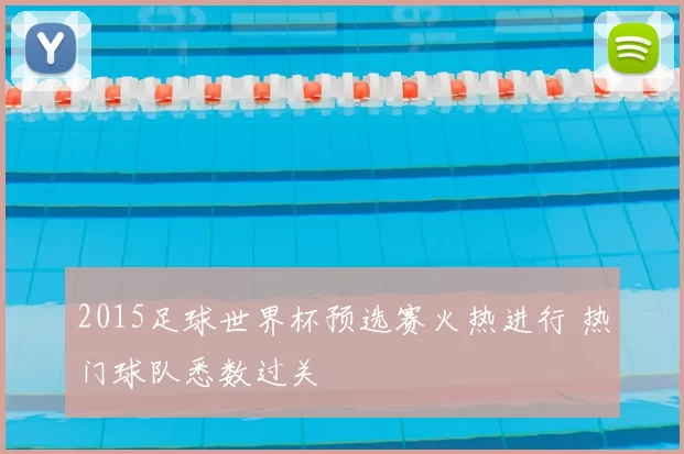 2015足球世界杯预选赛火热进行 热门球队悉数过关