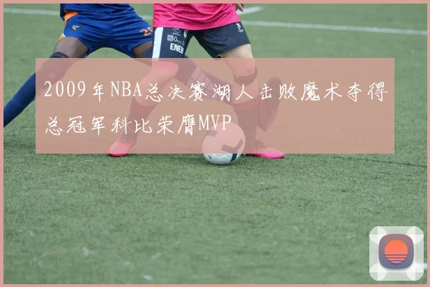 2009年NBA总决赛湖人击败魔术夺得总冠军科比荣膺MVP