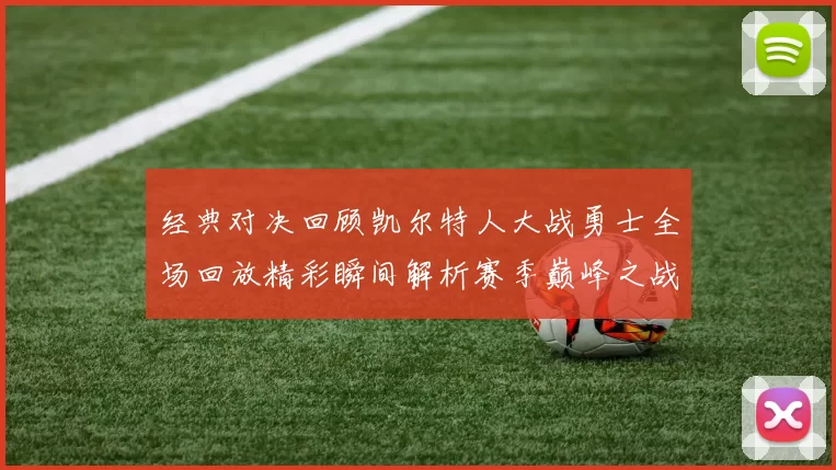 经典对决回顾凯尔特人大战勇士全场回放精彩瞬间解析赛季巅峰之战