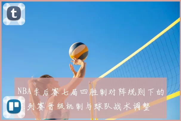 NBA季后赛七局四胜制对阵规则下的系列赛晋级机制与球队战术调整