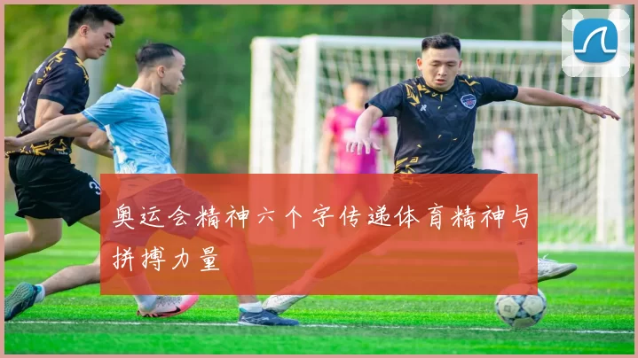 奥运会精神六个字传递体育精神与拼搏力量