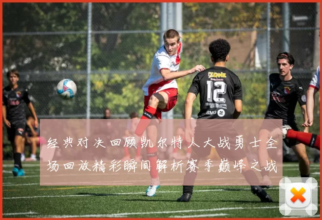 经典对决回顾凯尔特人大战勇士全场回放精彩瞬间解析赛季巅峰之战