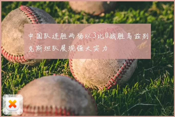 中国队连胜两场以3比0战胜乌兹别克斯坦队展现强大实力