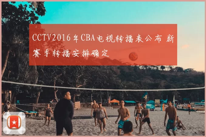 CCTV2016年CBA电视转播表公布 新赛季转播安排确定