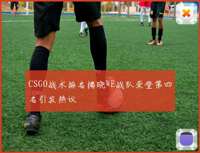 CSGO战术排名揭晓WE战队荣登第四名引发热议