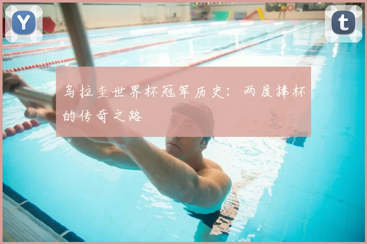 乌拉圭世界杯冠军历史：两度捧杯的传奇之路