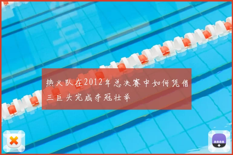 热火队在2012年总决赛中如何凭借三巨头完成夺冠壮举