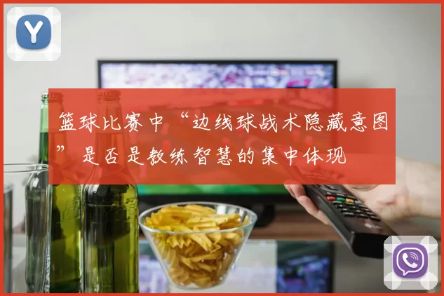 篮球比赛中“边线球战术隐藏意图”是否是教练智慧的集中体现