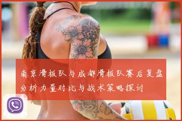 南京滑板队与成都滑板队赛后复盘分析力量对比与战术策略探讨