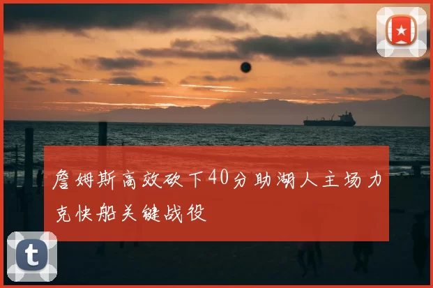 詹姆斯高效砍下40分助湖人主场力克快船关键战役