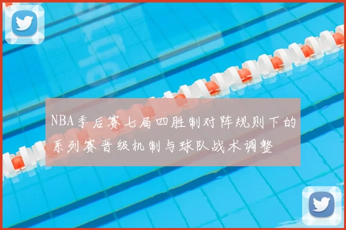 NBA季后赛七局四胜制对阵规则下的系列赛晋级机制与球队战术调整