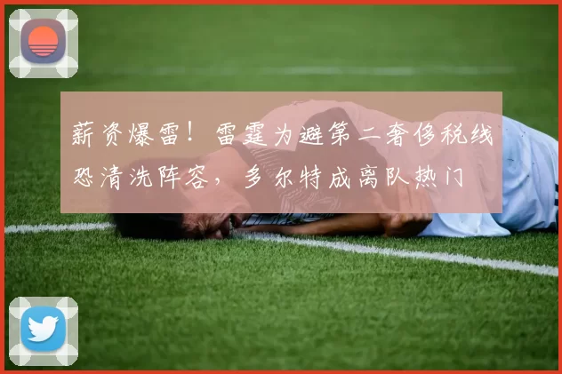 薪资爆雷！雷霆为避第二奢侈税线恐清洗阵容，多尔特成离队热门