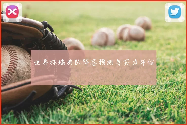 世界杯瑞典队阵容预测与实力评估