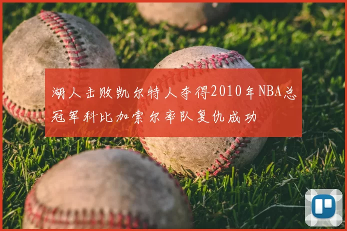 湖人击败凯尔特人夺得2010年NBA总冠军科比加索尔率队复仇成功
